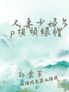 人妻少妇多p三p视频绿帽