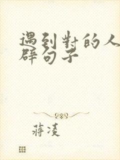 遇到对的人的精辟句子