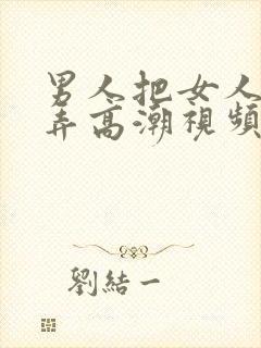 男人把女人下面弄高潮视频