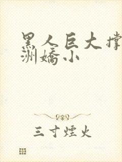 黑人巨大撑爆亚洲娇小