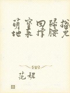 萌宝回归总裁爹地来撑腰免费阅读