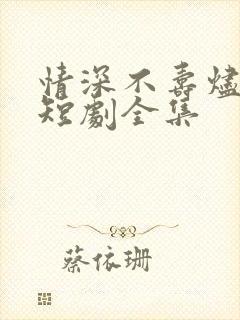 情深不寿烬相思短剧全集