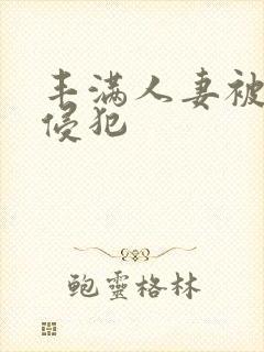 丰满人妻被黑人侵犯