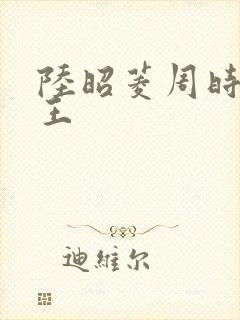 陆昭菱周时阅晋王