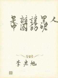 是谁让黑人来到中国的呢