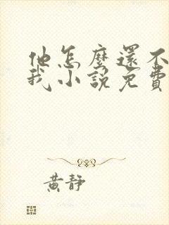 他怎么还不喜欢我小说免费阅读