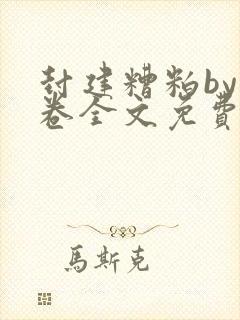 封建糟粕by花卷全文免费阅读