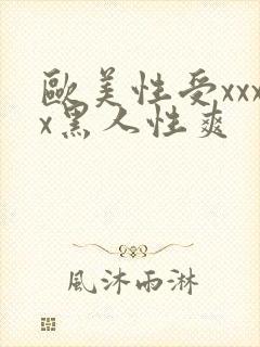 欧美性受xxxx黑人性爽