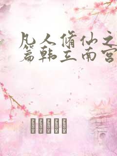 凡人修仙之仙界篇韩立南宫婉原著小说