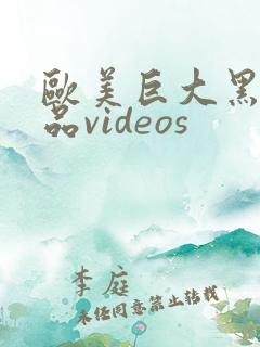 欧美巨大黑人精品videos