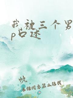 我被三个男玩4p口述