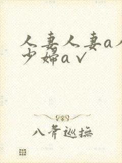 人妻人妻a人妻少妇a√