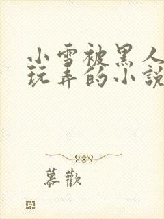 小雪被黑人教练玩弄的小说叫什么