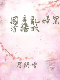 国产乱妇黑人高清播放