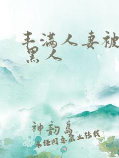 丰满人妻被中出 黑人