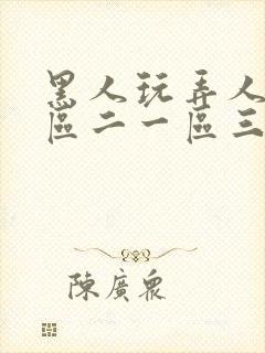 黑人玩弄人妻一区二一区三区