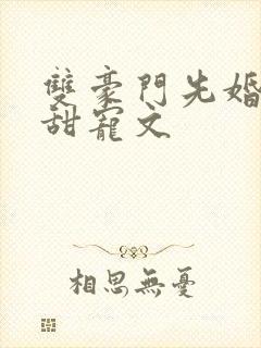 双豪门先婚后爱甜宠文