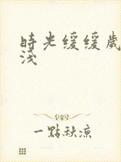 时光缓缓岁月浅浅