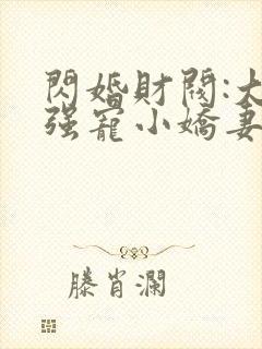 闪婚财阀:大叔强宠小娇妻全文在线阅读