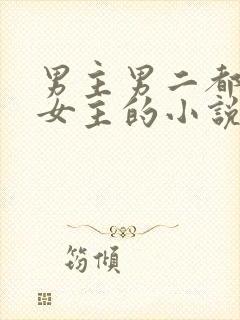 男主男二都很爱女主的小说