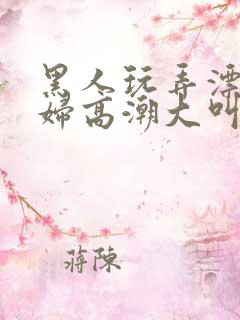 黑人玩弄漂亮少妇高潮大叫