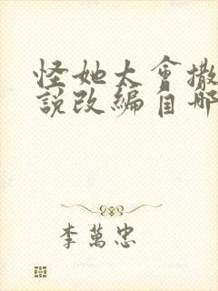 怪她太会撒娇小说改编自哪部小说