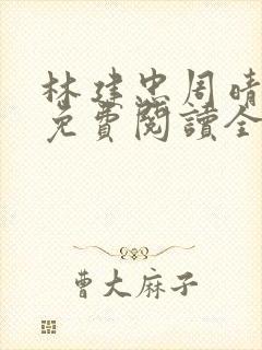 林建忠周晴小说免费阅读全文最新章节