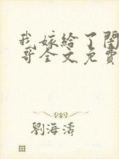 我嫁给了闺蜜她哥全文免费