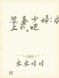 思春少妇:求你上我吧