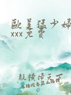 欧美猛少妇xxxxx免费