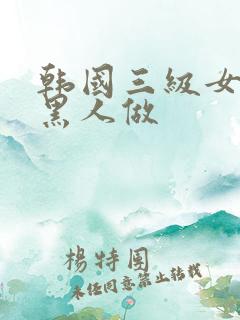韩国三级女人和黑人做