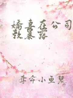 娇妻在公司被调教暴露