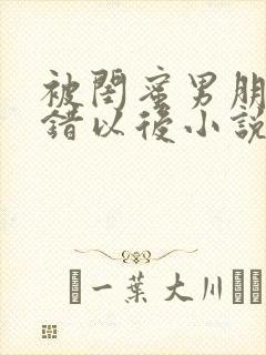 被闺蜜男朋友认错以后小说免费阅读