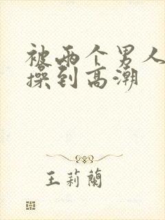 被两个男人一起操到高潮