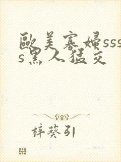 欧美寡妇ssss黑人猛交