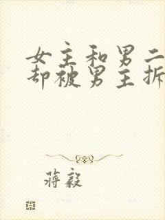 女主和男二相爱却被男主拆散现言