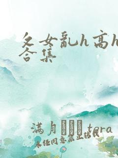 攵女乱h高h乱合集