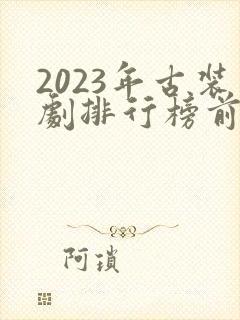 2023年古装剧排行榜前十名