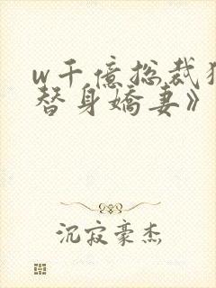 w千亿总裁独宠替身娇妻》