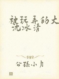 被玩弄的大小姐 沈冰清