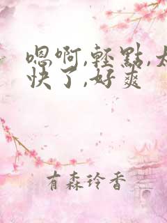 嗯啊,轻点,太快了,好爽