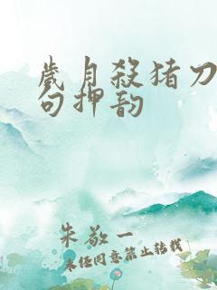 岁月杀猪刀下一句押韵