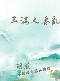 丰满人妻乱又伦