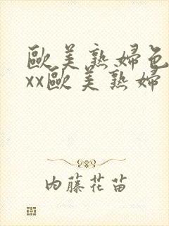 欧美熟妇色xxxx欧美熟妇多毛