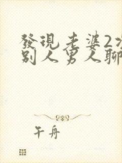 发现老婆2次跟别人男人聊天