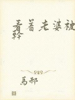 看着老婆被黑人干