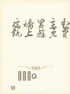 病娇男主对她偏执上瘾免费下载txt