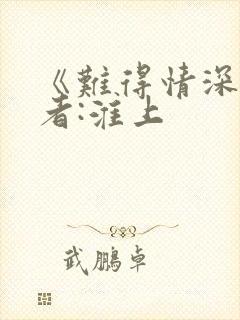 《难得情深》作者:淮上