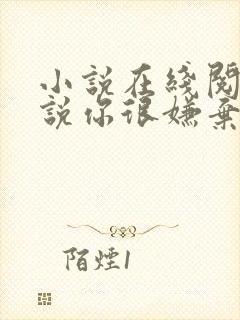 小说在线阅读听说你很嫌弃我