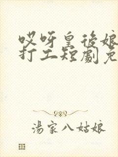 哎呀皇后娘娘来打工短剧免费观看第25集